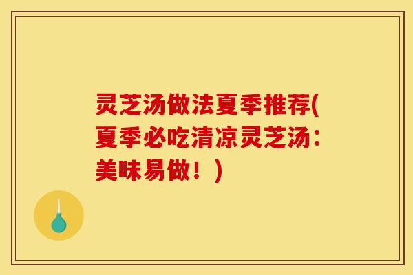 灵芝汤做法夏季推荐(夏季必吃清凉灵芝汤:美味易做!) 灵芝汤做法夏季推荐(夏季必吃清凉灵芝汤:美味易做!)