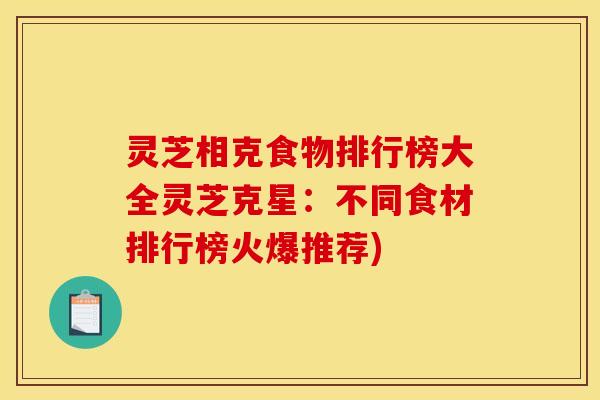 灵芝相克食物排行榜大全灵芝克星:不同食材排行榜火爆推荐) 灵芝相克食物排行榜大全灵芝克星:不同食材排行榜火爆推荐)