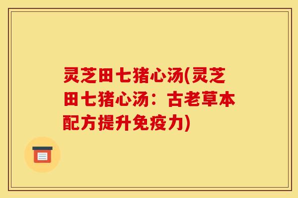 灵芝田七猪心汤(灵芝田七猪心汤：古老草本配方提升免疫力)