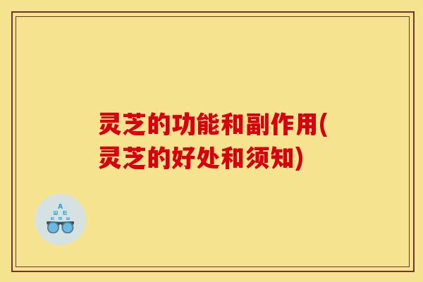 灵芝的功能和副作用(灵芝的好处和须知)