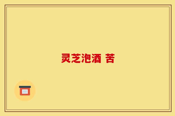 灵芝泡酒 苦 灵芝泡酒 苦