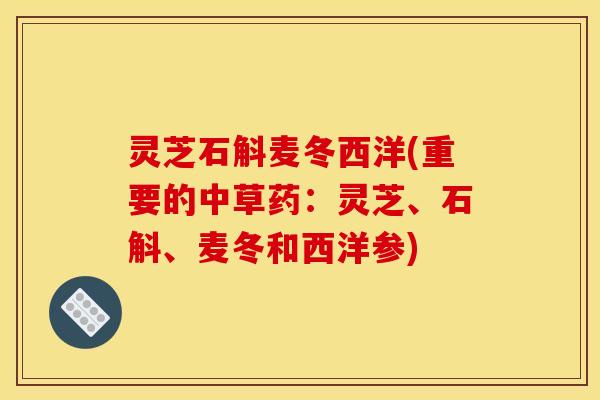 灵芝石斛麦冬西洋(重要的中草药：灵芝、石斛、麦冬和西洋参)