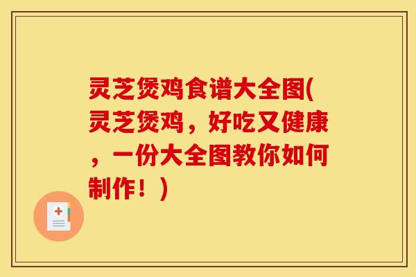 灵芝煲鸡食谱大全图(灵芝煲鸡,好吃又健康,一份大全图教你如何制作!) 灵芝煲鸡食谱大全图(灵芝煲鸡,好吃又健康,一份大全图教你如何制作!)