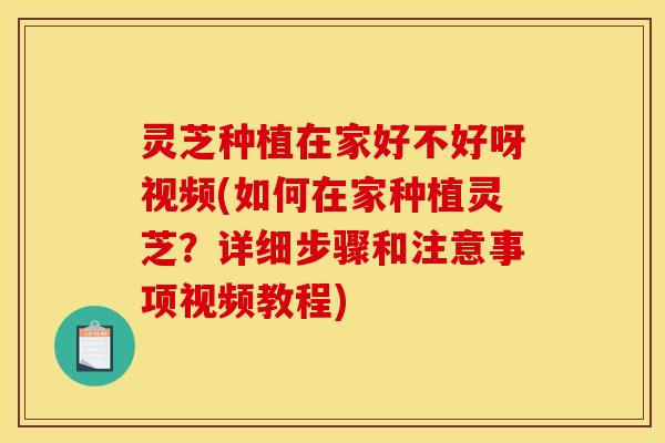 灵芝种植在家好不好呀视频(如何在家种植灵芝?详细步骤和注意事项视频教程) 灵芝种植在家好不好呀视频(如何在家种植灵芝?详细步骤和注意事项视频教程)