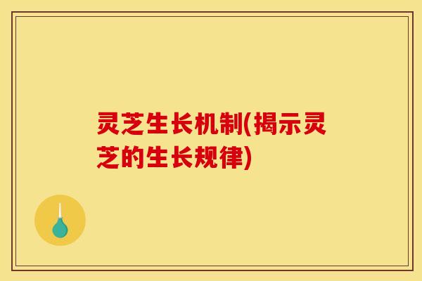 灵芝生长机制(揭示灵芝的生长规律) 灵芝生长机制(揭示灵芝的生长规律)