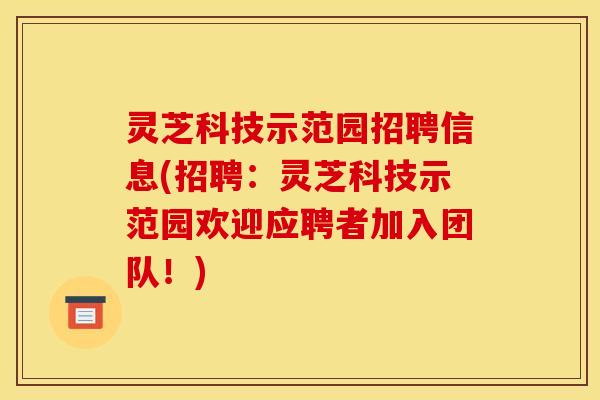 灵芝科技示范园招聘信息(招聘：灵芝科技示范园欢迎应聘者加入团队！)