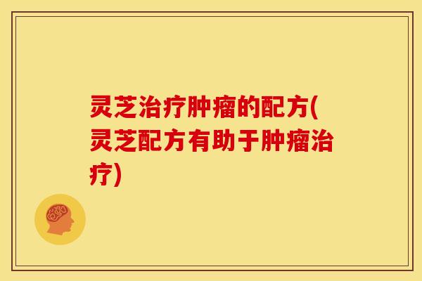 灵芝的配方(灵芝配方有助于) 灵芝的配方(灵芝配方有助于)
