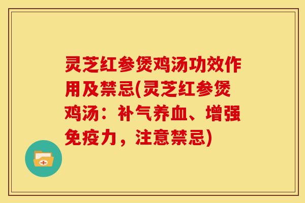 灵芝红参煲鸡汤功效作用及禁忌(灵芝红参煲鸡汤:、增强免疫力,注意禁忌) 灵芝红参煲鸡汤功效作用及禁忌(灵芝红参煲鸡汤:、增强免疫力,注意禁忌)