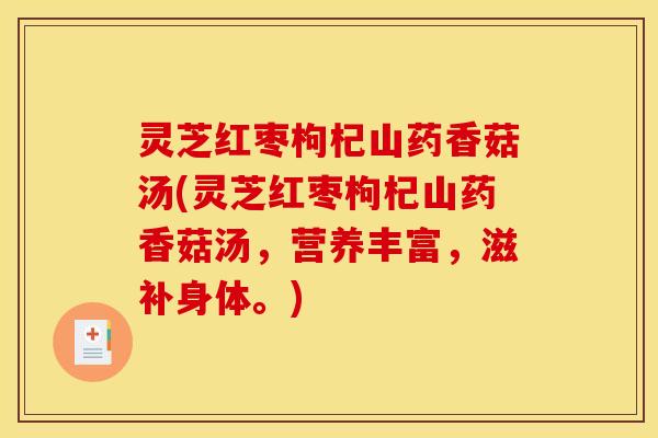 灵芝红枣枸杞山药香菇汤(灵芝红枣枸杞山药香菇汤，营养丰富，滋补身体。)