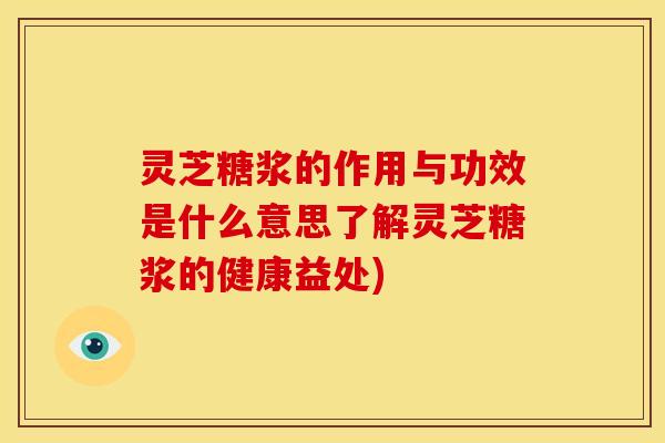灵芝糖浆的作用与功效是什么意思了解灵芝糖浆的健康益处) 灵芝糖浆的作用与功效是什么意思了解灵芝糖浆的健康益处)