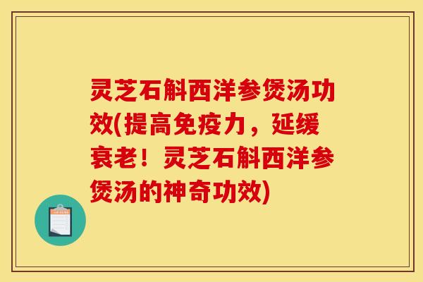 灵芝石斛西洋参煲汤功效(提高免疫力,延缓!灵芝石斛西洋参煲汤的神奇功效) 灵芝石斛西洋参煲汤功效(提高免疫力,延缓!灵芝石斛西洋参煲汤的神奇功效)