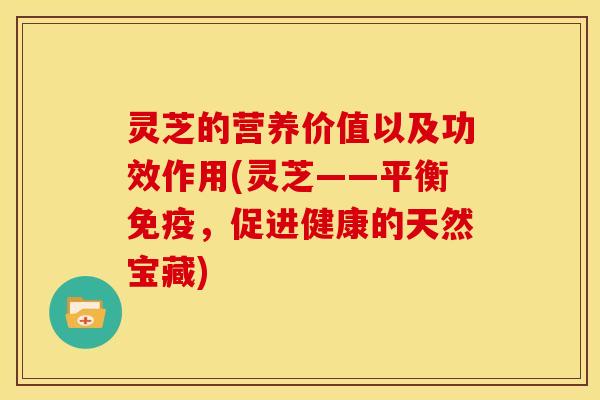 灵芝的营养价值以及功效作用(灵芝——平衡免疫,促进健康的天然宝藏) 灵芝的营养价值以及功效作用(灵芝——平衡免疫,促进健康的天然宝藏)