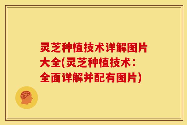 灵芝种植技术详解图片大全(灵芝种植技术:全面详解并配有图片) 灵芝种植技术详解图片大全(灵芝种植技术:全面详解并配有图片)