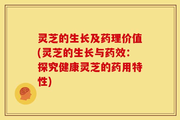 灵芝的生长及药理价值(灵芝的生长与:探究健康灵芝的药用特性) 灵芝的生长及药理价值(灵芝的生长与:探究健康灵芝的药用特性)