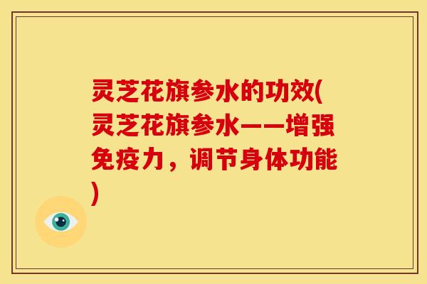 灵芝花旗参水的功效(灵芝花旗参水——增强免疫力,调节身体功能) 灵芝花旗参水的功效(灵芝花旗参水——增强免疫力,调节身体功能)