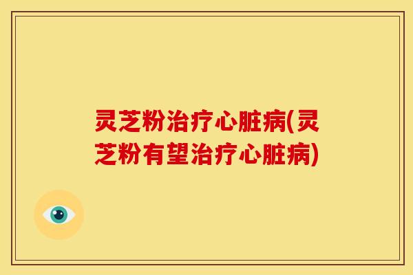 灵芝粉(灵芝粉有望) 灵芝粉(灵芝粉有望)