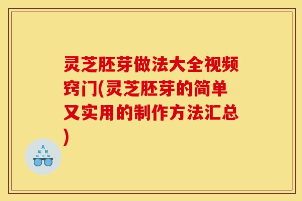 灵芝胚芽做法大全视频窍门(灵芝胚芽的简单又实用的制作方法汇总) 灵芝胚芽做法大全视频窍门(灵芝胚芽的简单又实用的制作方法汇总)
