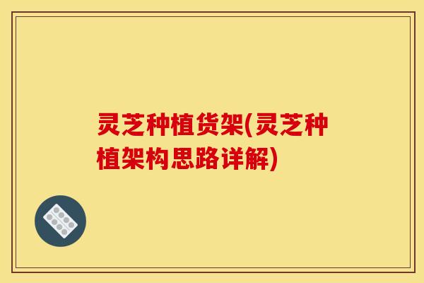 灵芝种植货架(灵芝种植架构思路详解) 灵芝种植货架(灵芝种植架构思路详解)