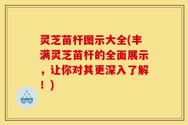 灵芝苗杆图示大全(丰满灵芝苗杆的全面展示,让你对其更深入了解!) 灵芝苗杆图示大全(丰满灵芝苗杆的全面展示,让你对其更深入了解!)