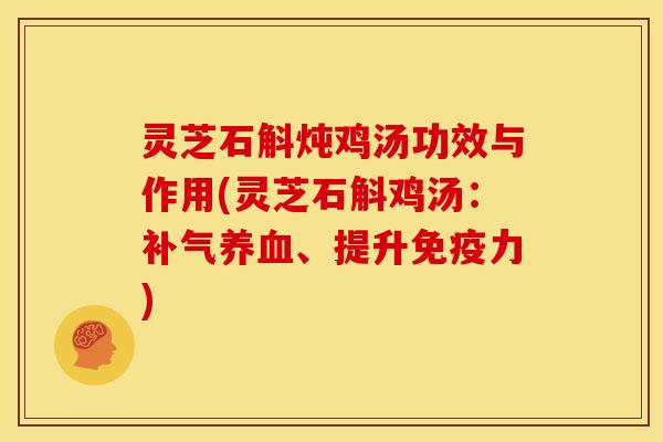 灵芝石斛炖鸡汤功效与作用(灵芝石斛鸡汤：、提升免疫力)