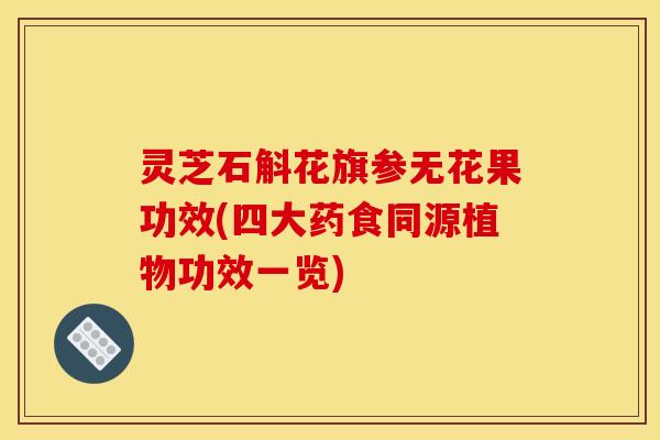 灵芝石斛花旗参无花果功效(四大药食同源植物功效一览) 灵芝石斛花旗参无花果功效(四大药食同源植物功效一览)