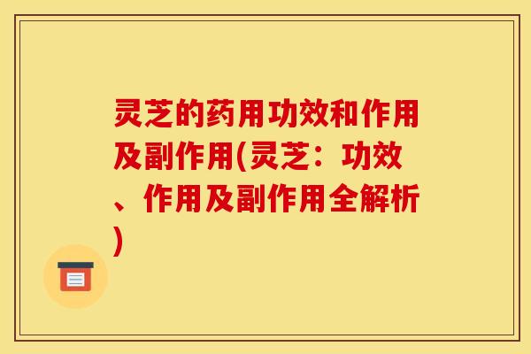 灵芝的药用功效和作用及副作用(灵芝:功效、作用及副作用全解析) 灵芝的药用功效和作用及副作用(灵芝:功效、作用及副作用全解析)