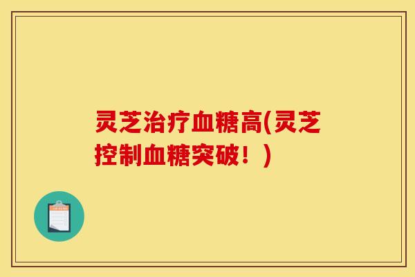灵芝高(灵芝控制突破！)