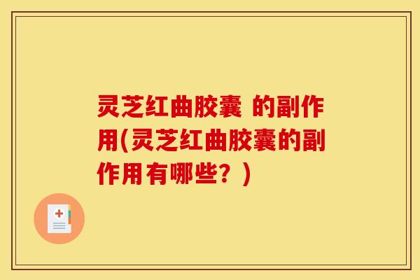 灵芝红曲胶囊 的副作用(灵芝红曲胶囊的副作用有哪些？)