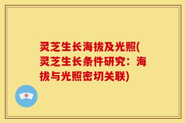 灵芝生长海拔及光照(灵芝生长条件研究：海拔与光照密切关联)