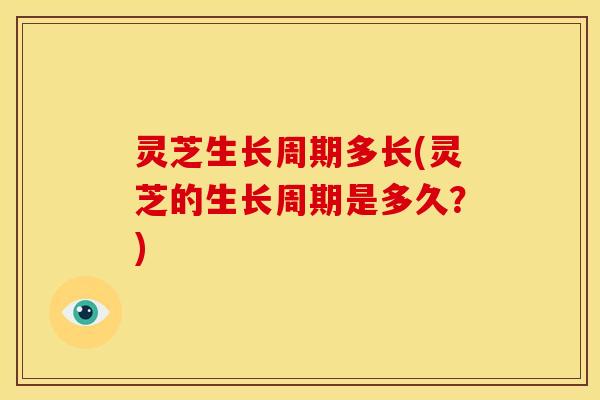 灵芝生长周期多长(灵芝的生长周期是多久？)