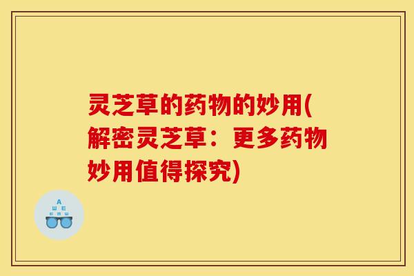 灵芝草的的妙用(解密灵芝草：更多妙用值得探究)