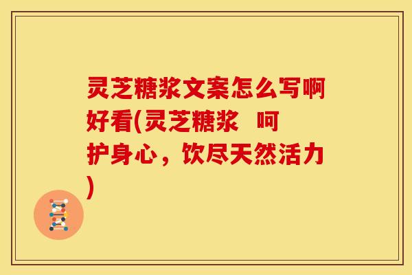 灵芝糖浆文案怎么写啊好看(灵芝糖浆  呵护身心，饮尽天然活力)