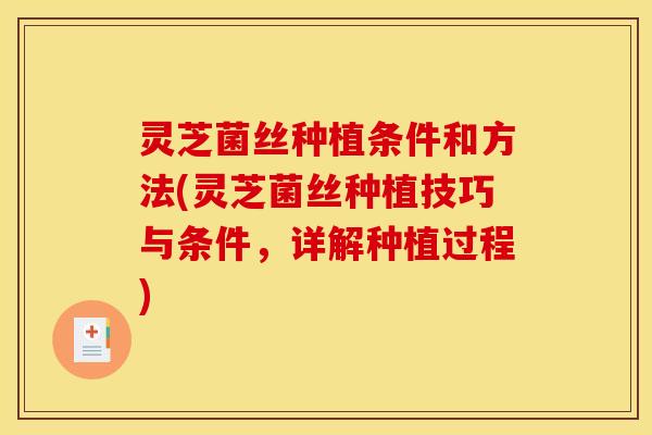 灵芝菌丝种植条件和方法(灵芝菌丝种植技巧与条件，详解种植过程)