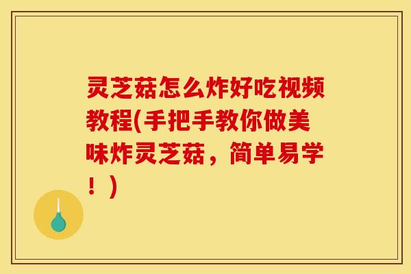 灵芝菇怎么炸好吃视频教程(手把手教你做美味炸灵芝菇，简单易学！)