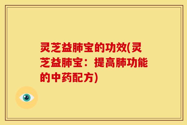 灵芝益宝的功效(灵芝益宝:提高功能的配方) 灵芝益宝的功效(灵芝益宝:提高功能的配方)