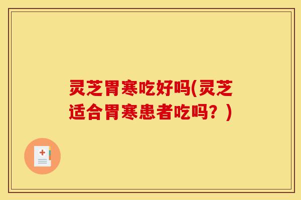 灵芝胃寒吃好吗(灵芝适合胃寒患者吃吗？)