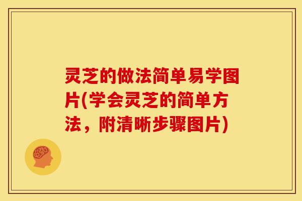 灵芝的做法简单易学图片(学会灵芝的简单方法，附清晰步骤图片)