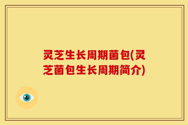灵芝生长周期菌包(灵芝菌包生长周期简介)