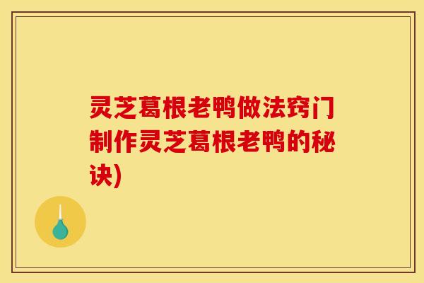 灵芝葛根老鸭做法窍门制作灵芝葛根老鸭的秘诀)