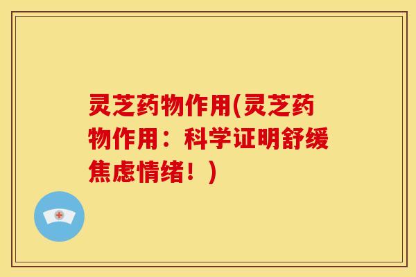灵芝作用(灵芝作用:科学证明舒缓情绪!) 灵芝作用(灵芝作用:科学证明舒缓情绪!)