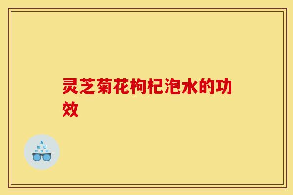 灵芝菊花枸杞泡水的功效