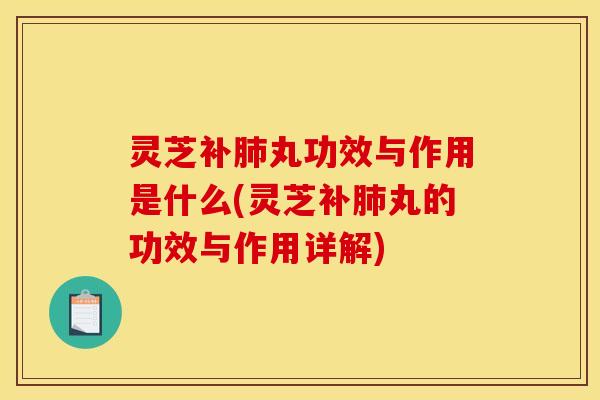 灵芝补丸功效与作用是什么(灵芝补丸的功效与作用详解)