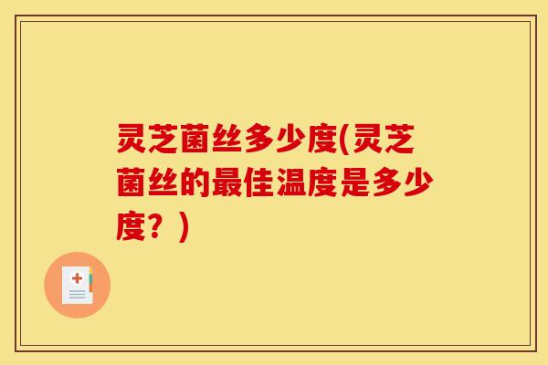 灵芝菌丝多少度(灵芝菌丝的佳温度是多少度？)