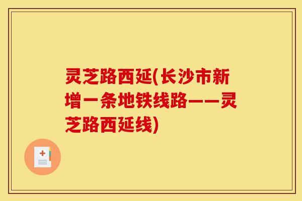 灵芝路西延(长沙市新增一条地铁线路——灵芝路西延线)
