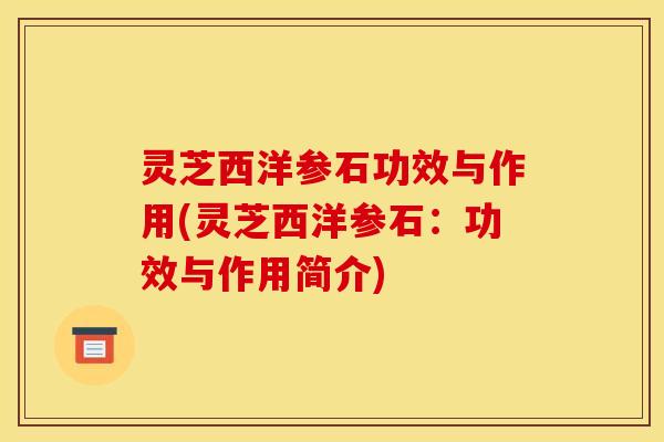灵芝西洋参石功效与作用(灵芝西洋参石：功效与作用简介)