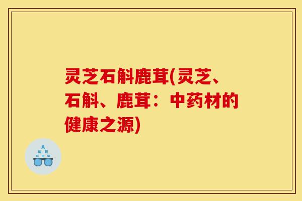 灵芝石斛鹿茸(灵芝、石斛、鹿茸:材的健康之源) 灵芝石斛鹿茸(灵芝、石斛、鹿茸:材的健康之源)