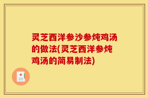 灵芝西洋参沙参炖鸡汤的做法(灵芝西洋参炖鸡汤的简易制法)