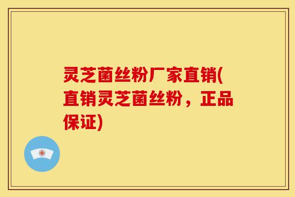 灵芝菌丝粉厂家直销(直销灵芝菌丝粉，正品保证)