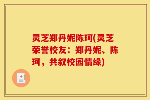 灵芝郑丹妮陈珂(灵芝荣誉校友：郑丹妮、陈珂，共叙校园情缘)