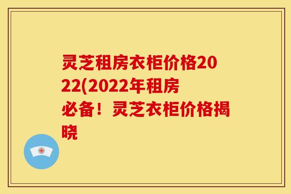 灵芝租房衣柜价格2022(2022年租房必备！灵芝衣柜价格揭晓